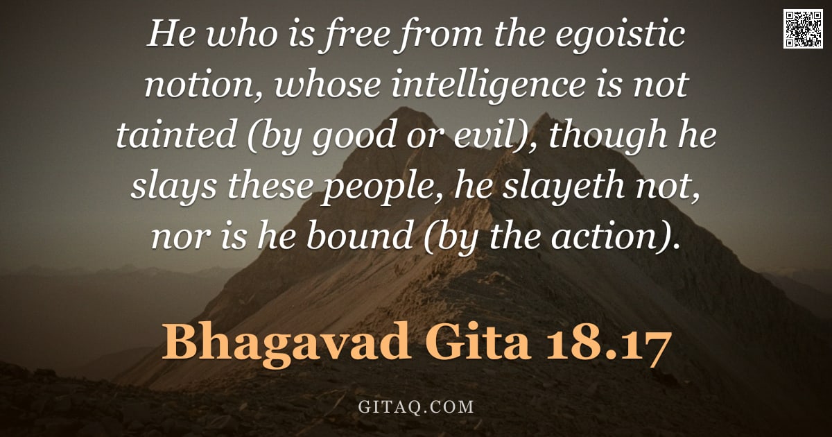 Bhagavad Gita 18.17 — "He who is free from the egoistic notion, whose intelligence is not tainted (by good or evil), though"