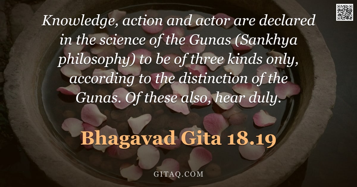 Bhagavad Gita 18.19 — "Knowledge, action and actor are declared in the science of the Gunas (Sankhya philosophy) to be of t"