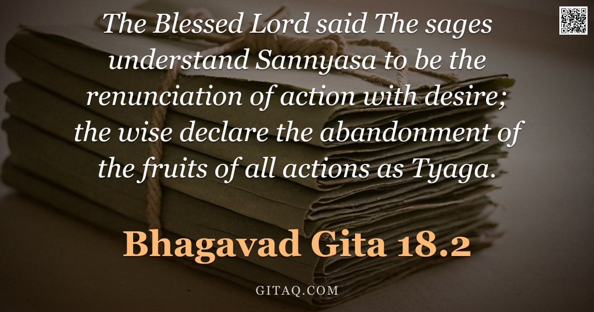 Bhagavad Gita 18.2 — "The Blessed Lord said The sages understand Sannyasa to be the renunciation of action with desire; th"