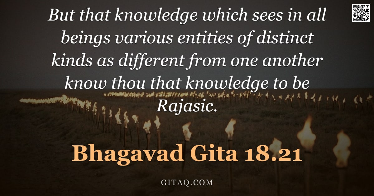 Bhagavad Gita 18.21 — "But that knowledge which sees in all beings various entities of distinct kinds as different from one"
