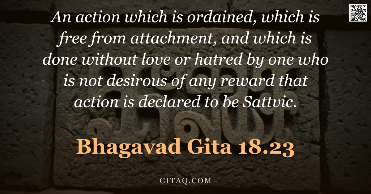 Bhagavad Gita 18.23 — "An action which is ordained, which is free from attachment, and which is done without love or hatred"