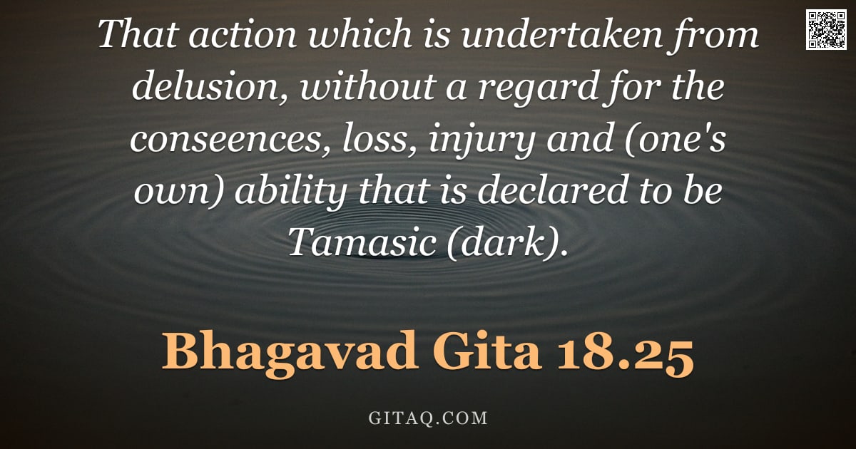 Bhagavad Gita 18.25 — "That action which is undertaken from delusion, without a regard for the conseences, loss, injury and"