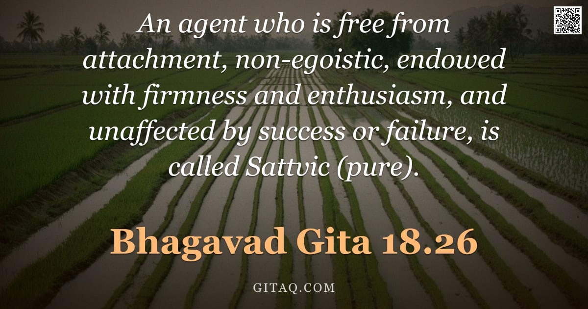 Bhagavad Gita 18.26 — "An agent who is free from attachment, non-egoistic, endowed with firmness and enthusiasm, and unaffe"