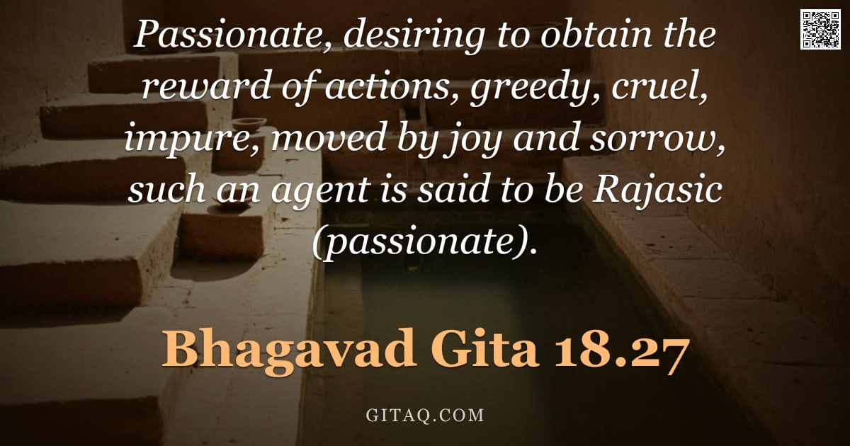 Bhagavad Gita 18.27 — "Passionate, desiring to obtain the reward of actions, greedy, cruel, impure, moved by joy and sorrow"