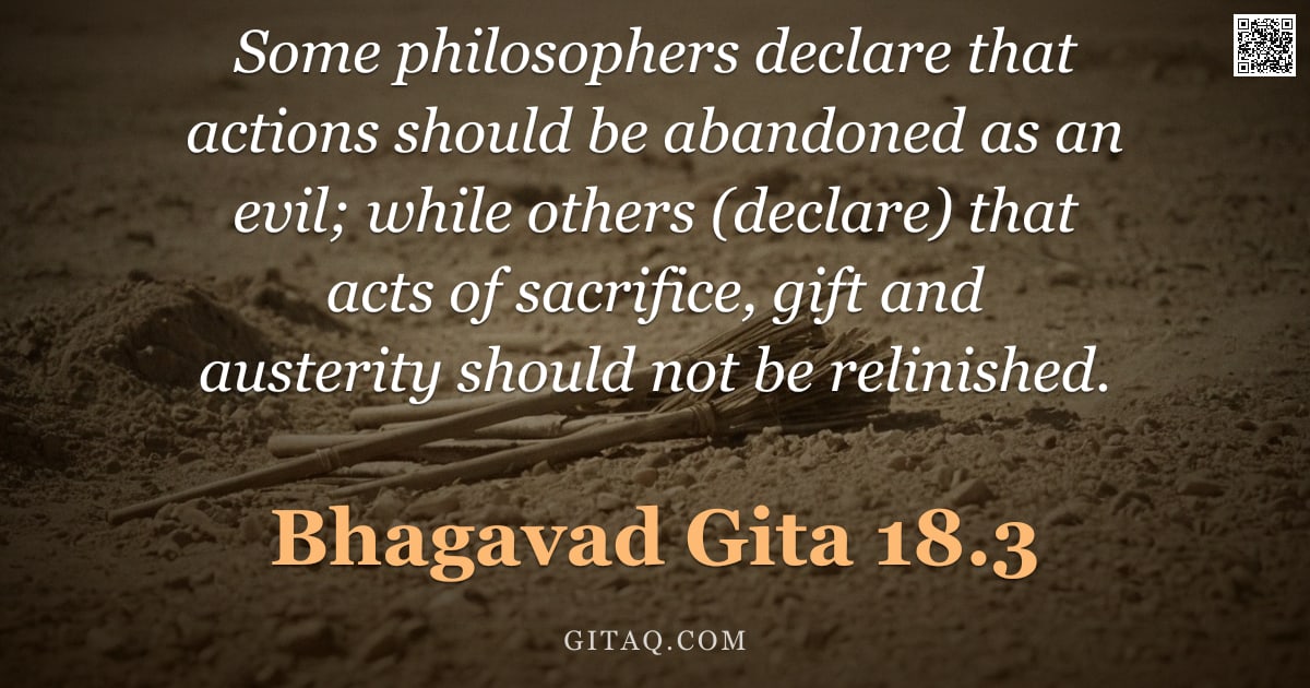 Bhagavad Gita 18.3 — "Some philosophers declare that actions should be abandoned as an evil; while others (declare) that a"