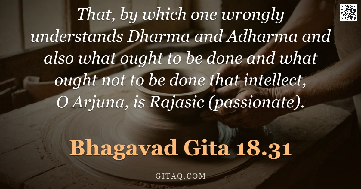 Bhagavad Gita 18.31 — "That, by which one wrongly understands Dharma and Adharma and also what ought to be done and what ou"