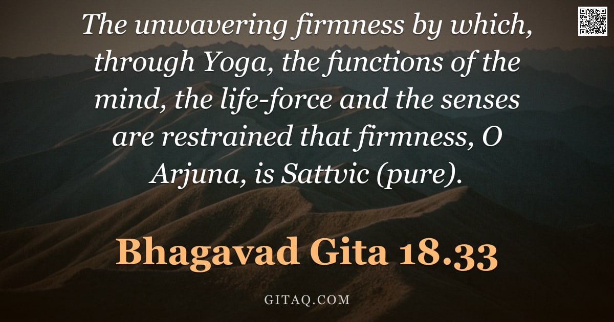 Bhagavad Gita 18.33 — "The unwavering firmness by which, through Yoga, the functions of the mind, the life-force and the se"