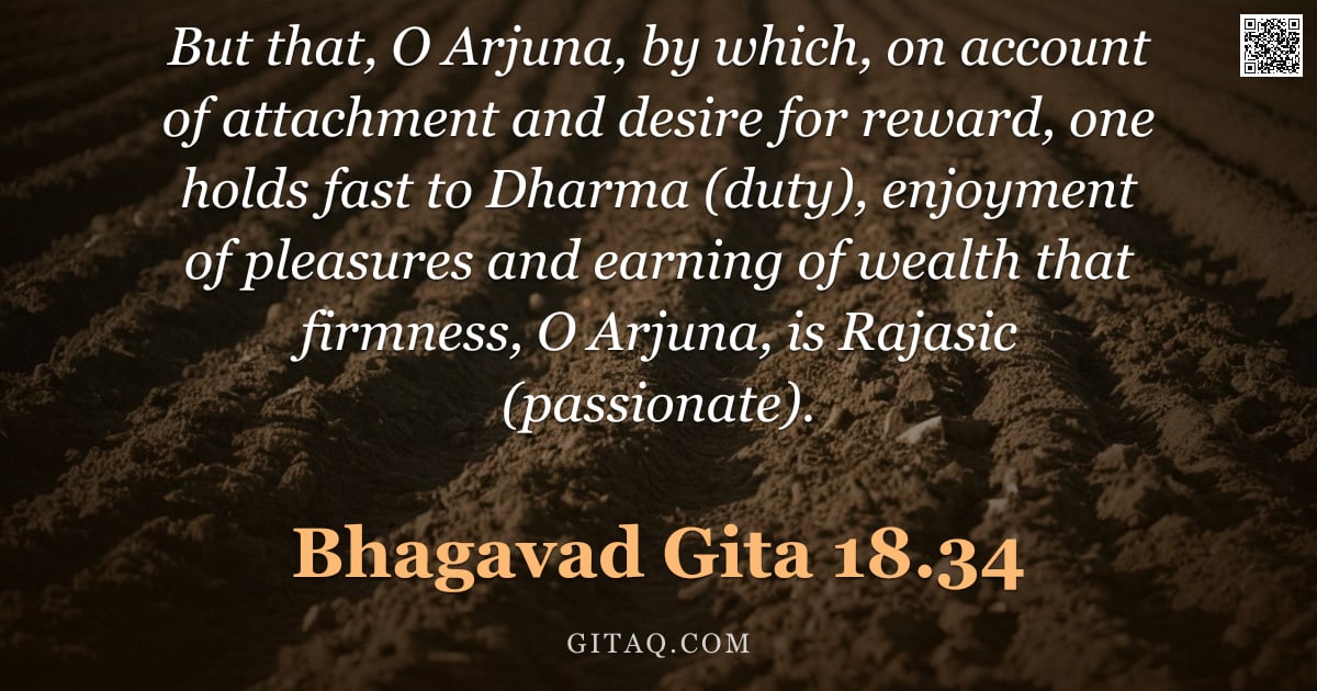 Bhagavad Gita 18.34 — "But that, O Arjuna, by which, on account of attachment and desire for reward, one holds fast to Dhar"