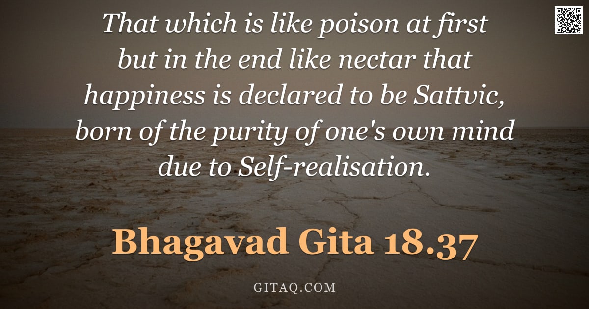 Bhagavad Gita 18.37 — "That which is like poison at first but in the end like nectar that happiness is declared to be Sattv"
