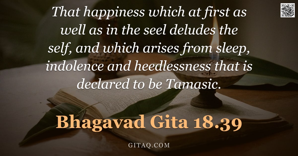 Bhagavad Gita 18.39 — "That happiness which at first as well as in the seel deludes the self, and which arises from sleep, "