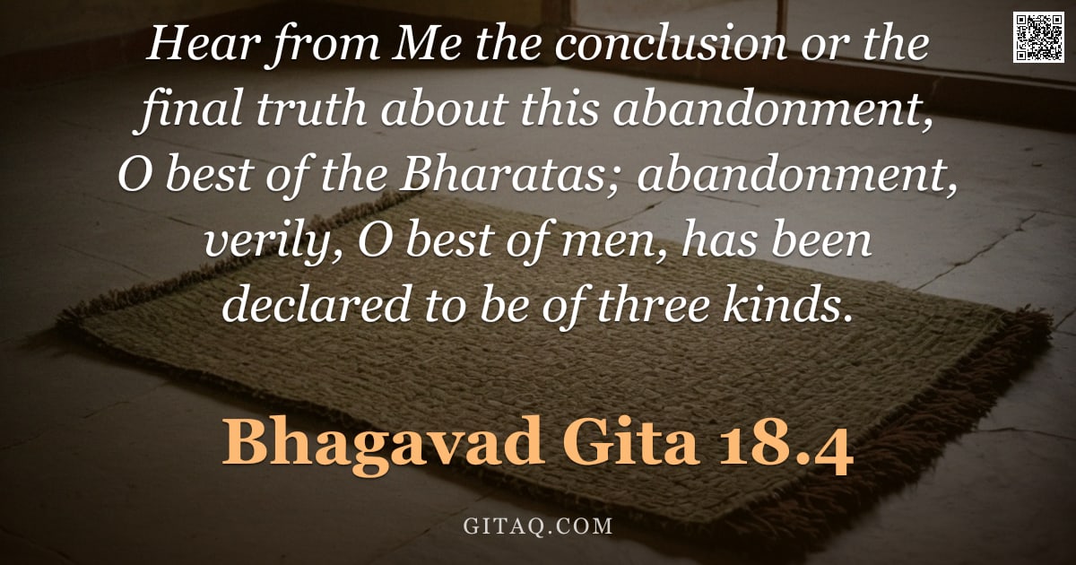 Bhagavad Gita 18.4 — "Hear from Me the conclusion or the final truth about this abandonment, O best of the Bharatas; aband"