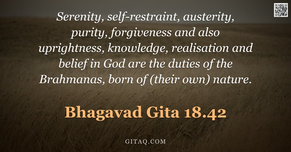 Bhagavad Gita 18.42 — "Serenity, self-restraint, austerity, purity, forgiveness and also uprightness, knowledge, realisatio"