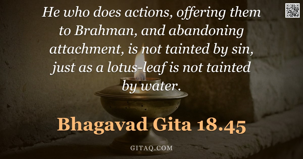 Bhagavad Gita 18.45 — "He who does actions, offering them to Brahman, and abandoning attachment, is not tainted by sin, jus"