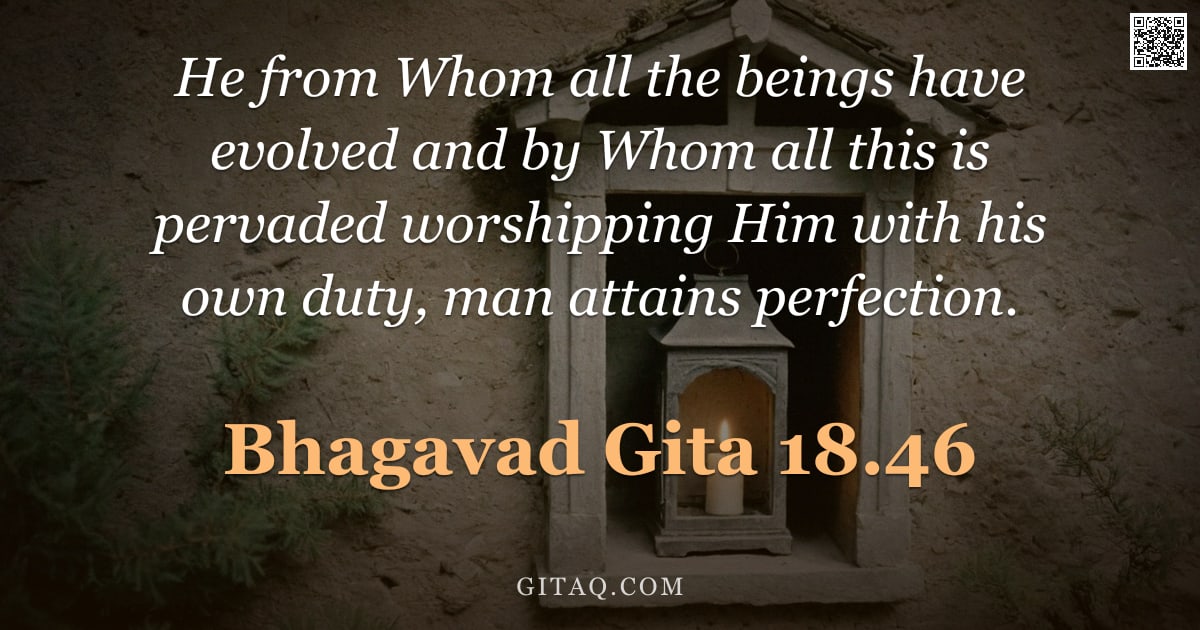 Bhagavad Gita 18.46 — "He from Whom all the beings have evolved and by Whom all this is pervaded worshipping Him with his o"