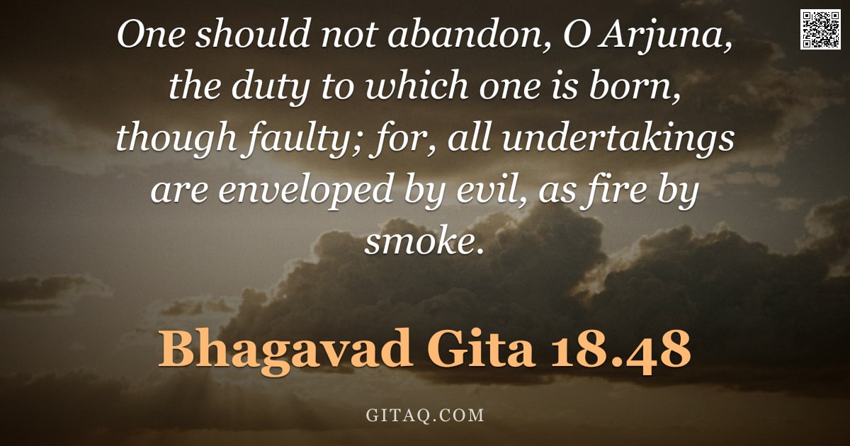 Bhagavad Gita 18.48 — "One should not abandon, O Arjuna, the duty to which one is born, though faulty; for, all undertaking"