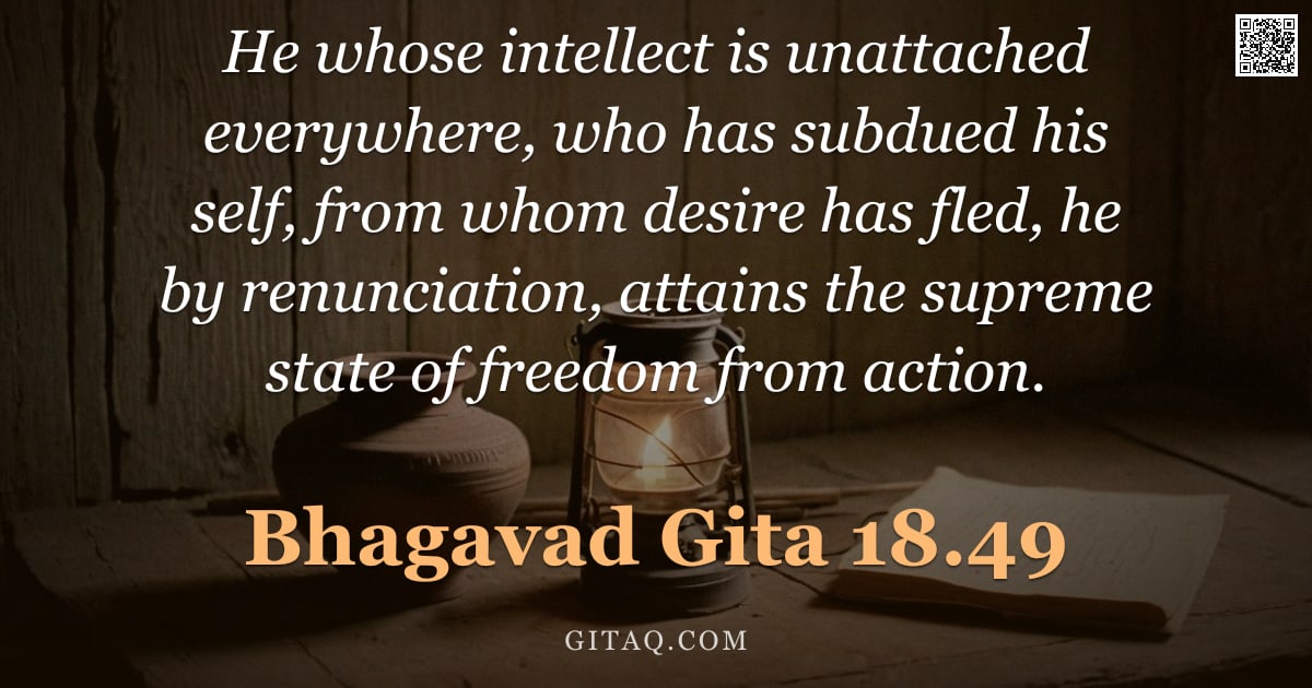 Bhagavad Gita 18.49 — "He whose intellect is unattached everywhere, who has subdued his self, from whom desire has fled, he"