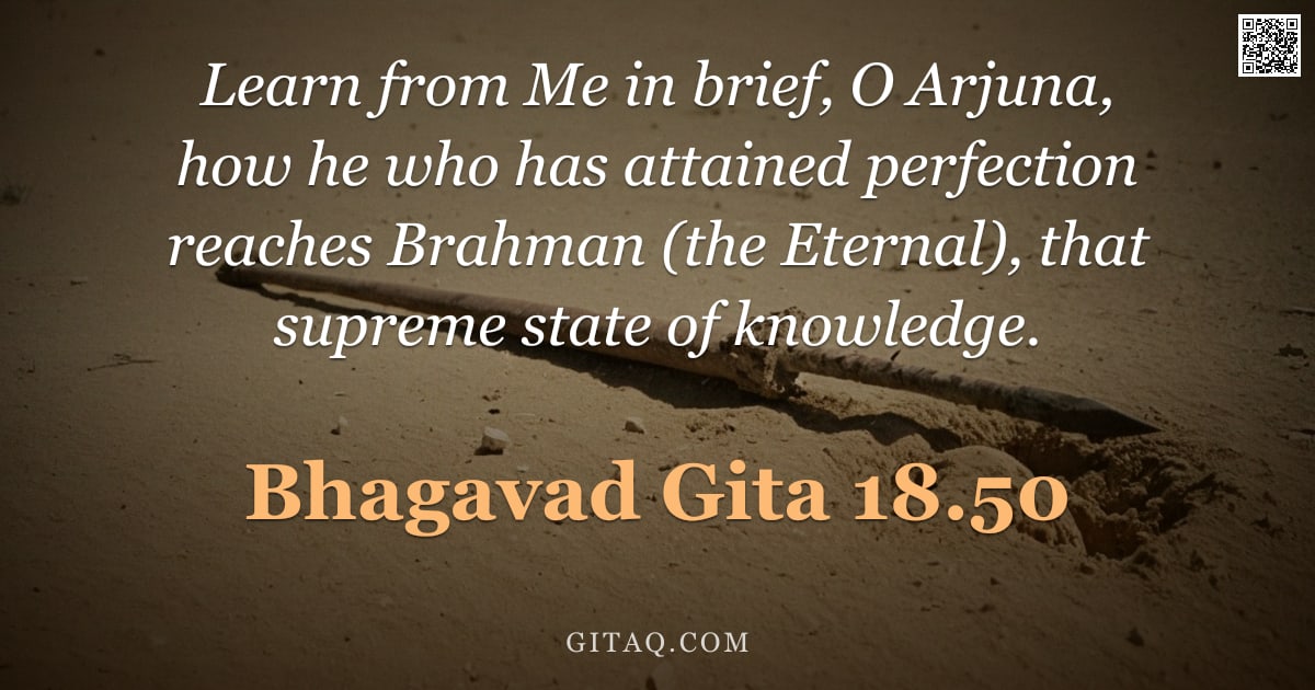 Bhagavad Gita 18.50 — "Learn from Me in brief, O Arjuna, how he who has attained perfection reaches Brahman (the Eternal), "