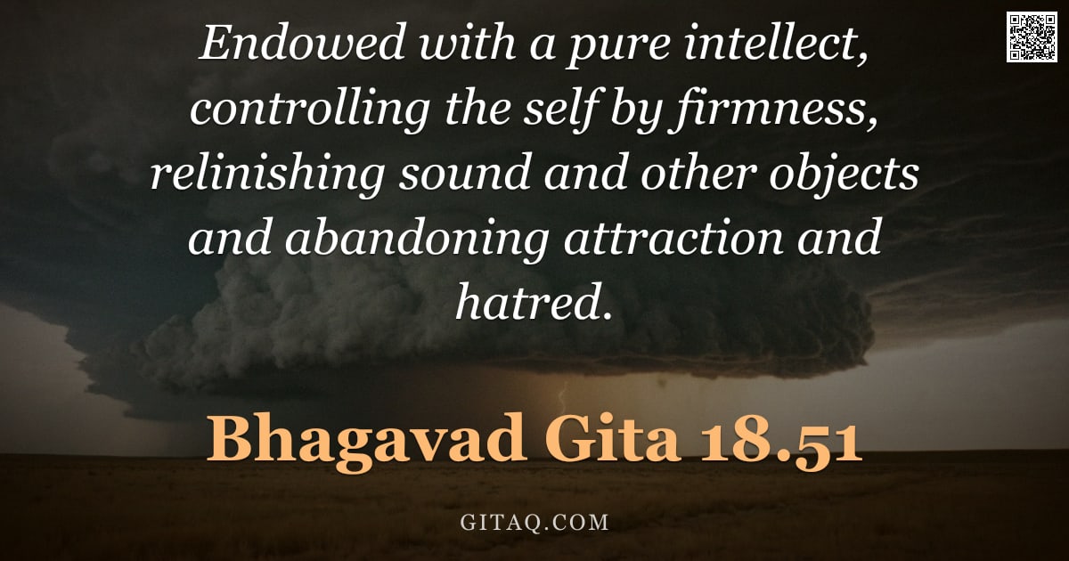 Bhagavad Gita 18.51 — "Endowed with a pure intellect, controlling the self by firmness, relinishing sound and other objects"