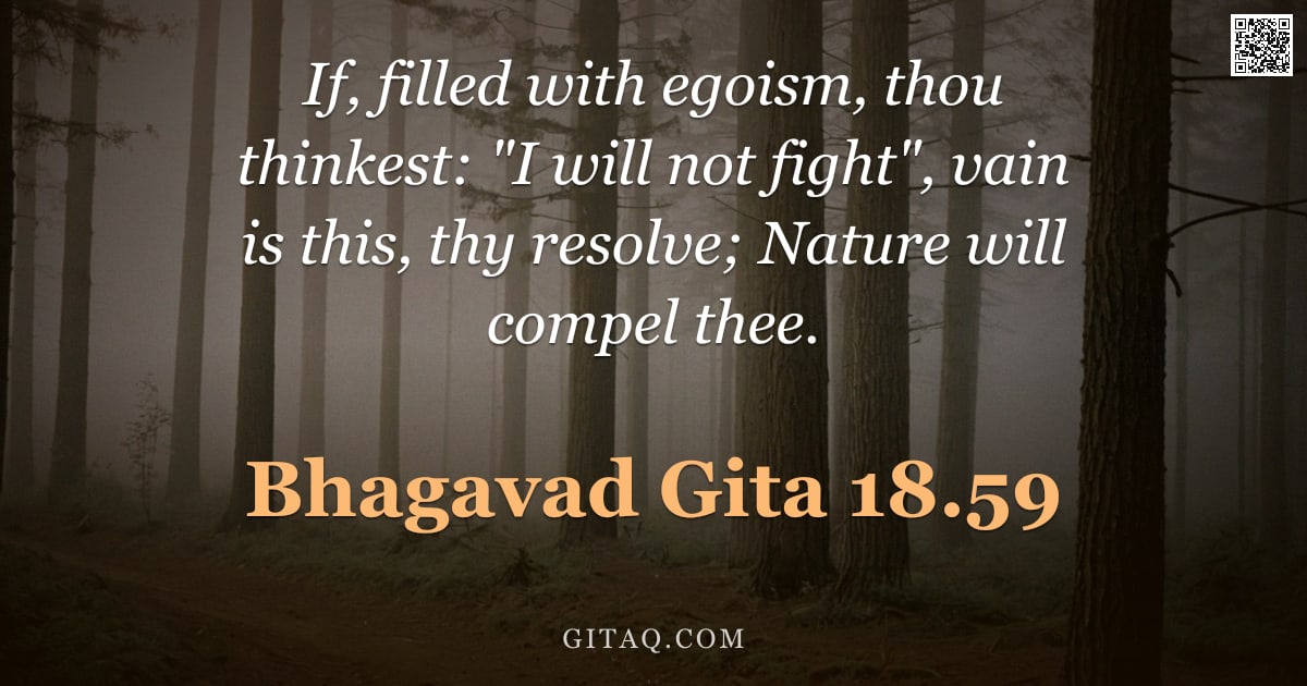 Bhagavad Gita 18.59 — "If, filled with egoism, thou thinkest: "I will not fight", vain is this, thy resolve; Nature will co"