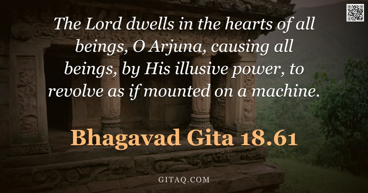 Bhagavad Gita 18.61 — "The Lord dwells in the hearts of all beings, O Arjuna, causing all beings, by His illusive power, to"