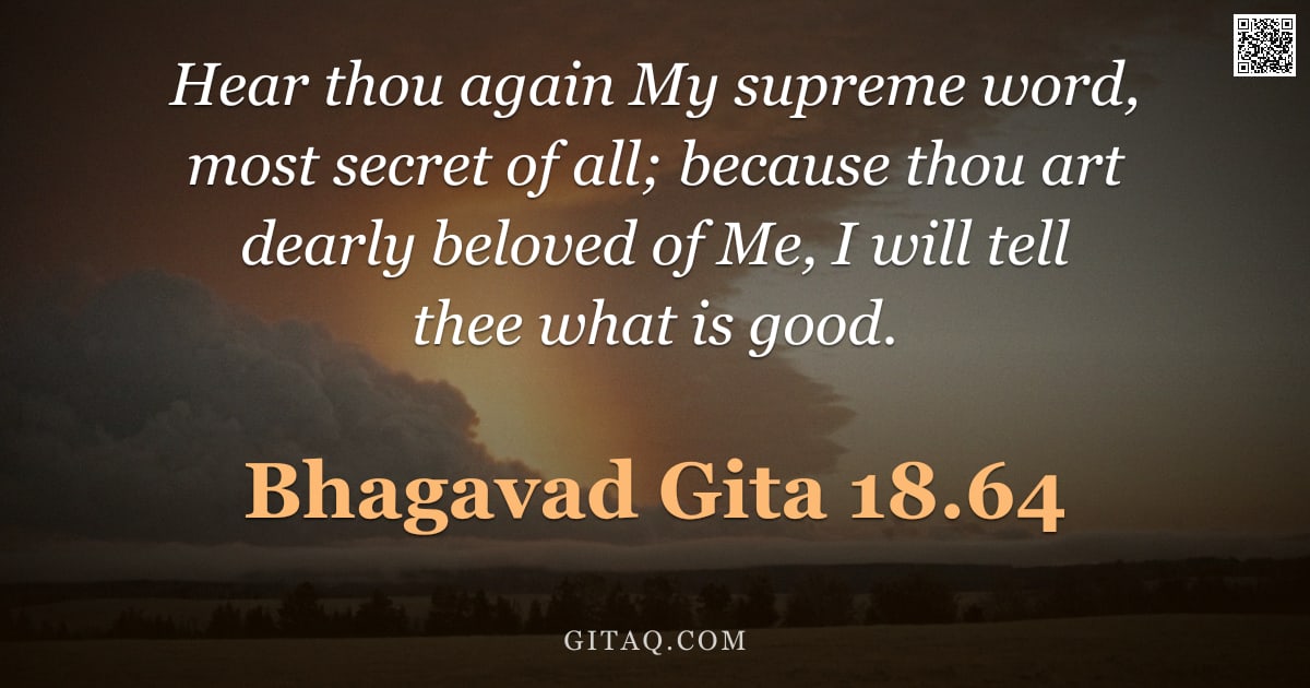 Bhagavad Gita 18.64 — "Hear thou again My supreme word, most secret of all; because thou art dearly beloved of Me, I will t"