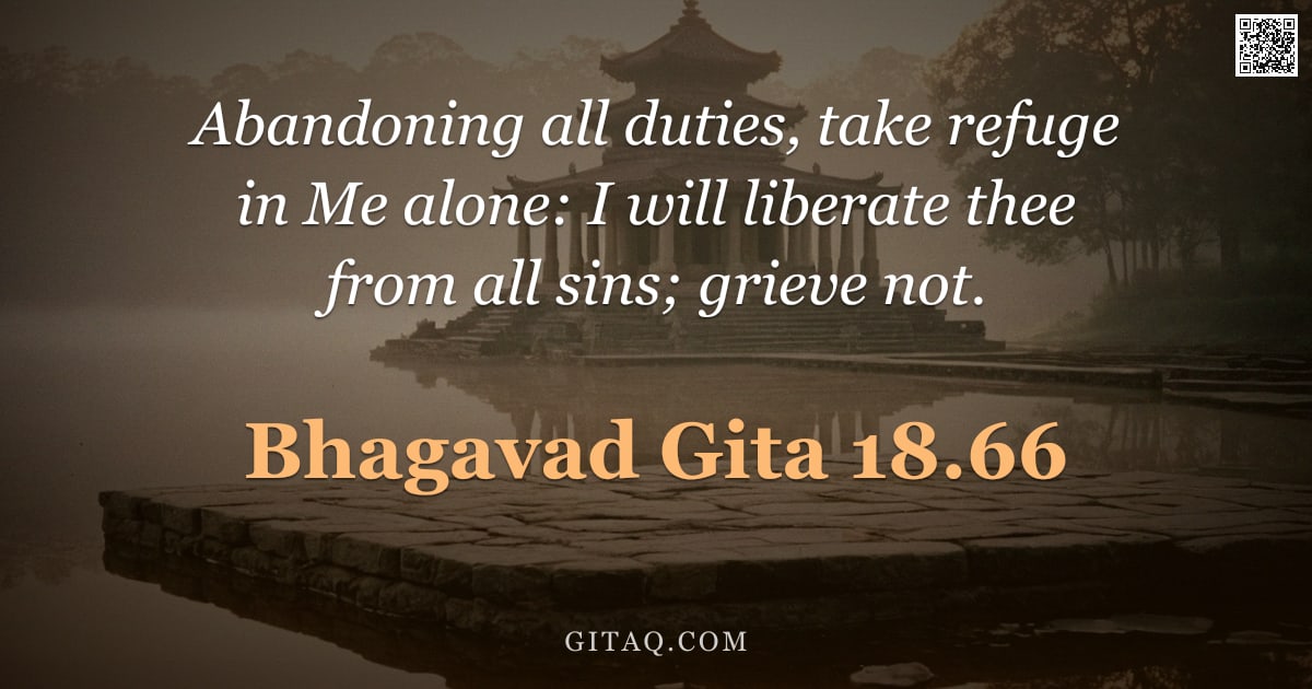 Bhagavad Gita 18.66 — "Abandoning all duties, take refuge in Me alone: I will liberate thee from all sins; grieve not."