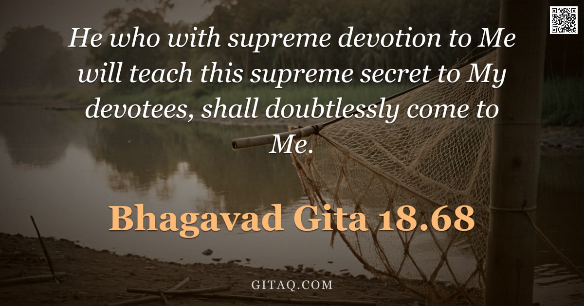 Bhagavad Gita 18.68 — "He who with supreme devotion to Me will teach this supreme secret to My devotees, shall doubtlessly "