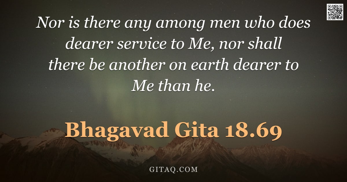 Bhagavad Gita 18.69 — "Nor is there any among men who does dearer service to Me, nor shall there be another on earth dearer"