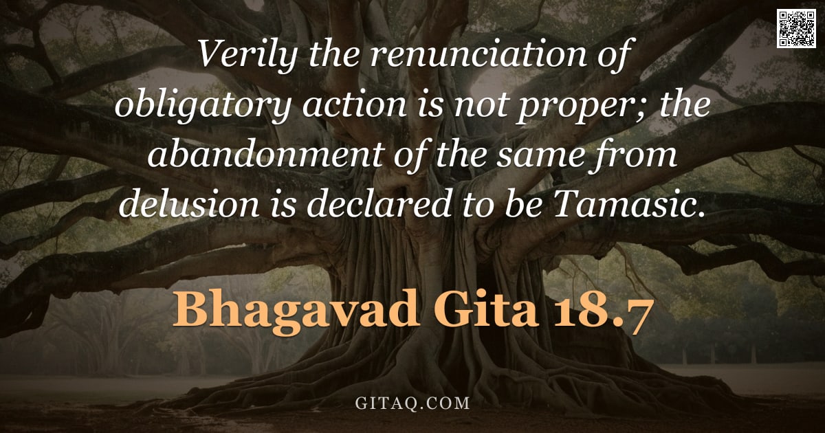 Bhagavad Gita 18.7 — "Verily the renunciation of obligatory action is not proper; the abandonment of the same from delusio"
