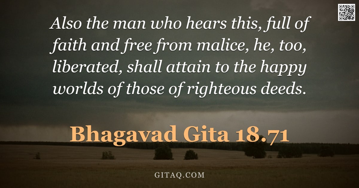 Bhagavad Gita 18.71 — "Also the man who hears this, full of faith and free from malice, he, too, liberated, shall attain to"