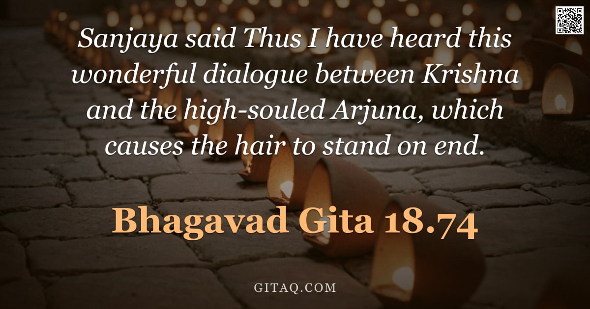 Bhagavad Gita 18.74 — "Sanjaya said Thus I have heard this wonderful dialogue between Krishna and the high-souled Arjuna, w"