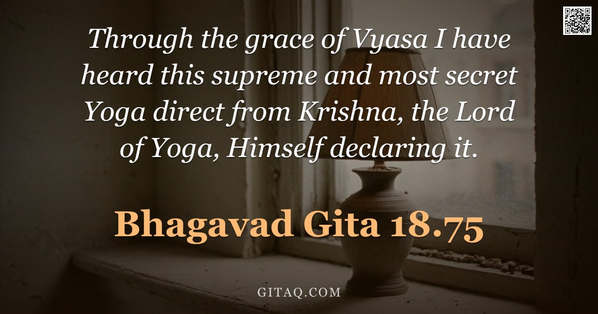 Bhagavad Gita 18.75 — "Through the grace of Vyasa I have heard this supreme and most secret Yoga direct from Krishna, the L"