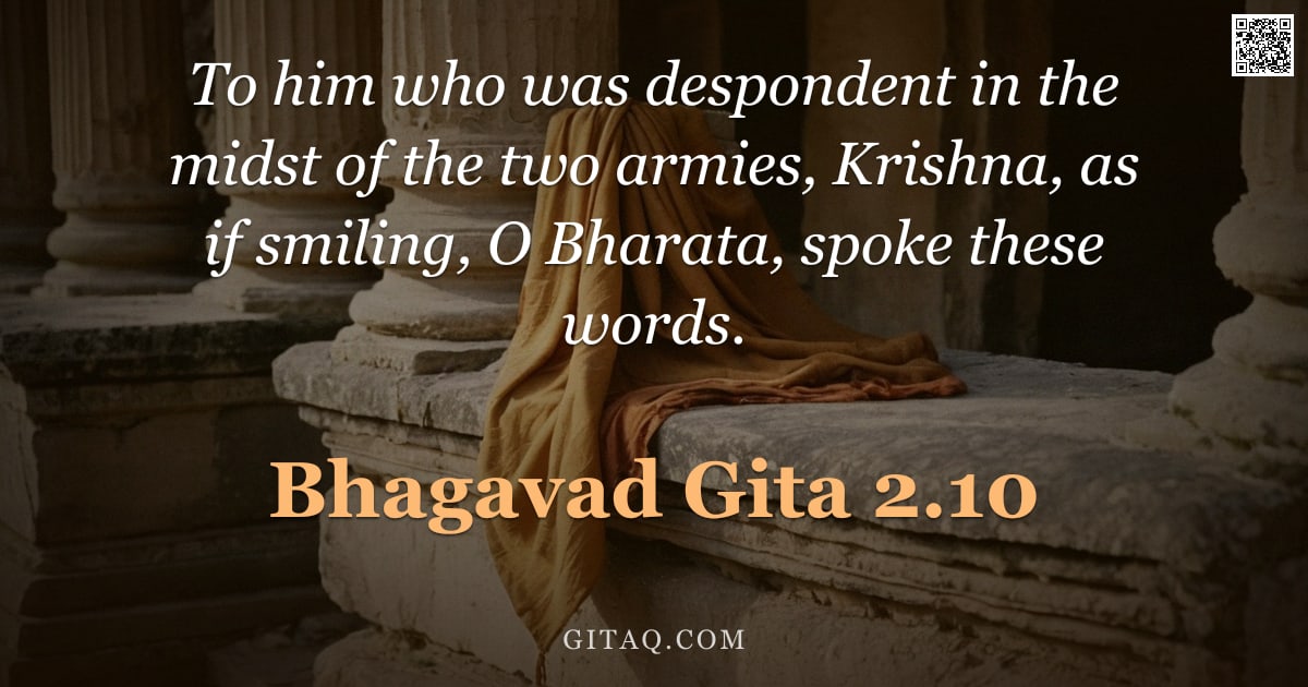 Bhagavad Gita 2.10 — "To him who was despondent in the midst of the two armies, Krishna, as if smiling, O Bharata, spoke t"
