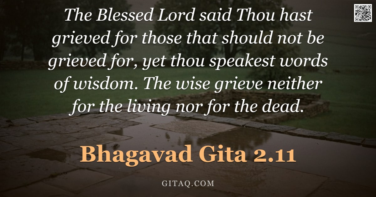 Bhagavad Gita 2.11 — "The Blessed Lord said Thou hast grieved for those that should not be grieved for, yet thou speakest "