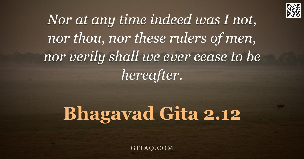 Bhagavad Gita 2.12 — "Nor at any time indeed was I not, nor thou, nor these rulers of men, nor verily shall we ever cease "