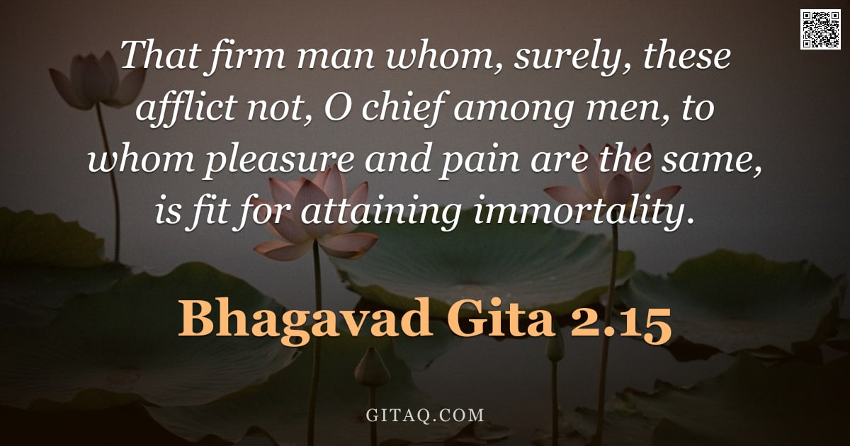 Bhagavad Gita 2.15 — "That firm man whom, surely, these afflict not, O chief among men, to whom pleasure and pain are the "