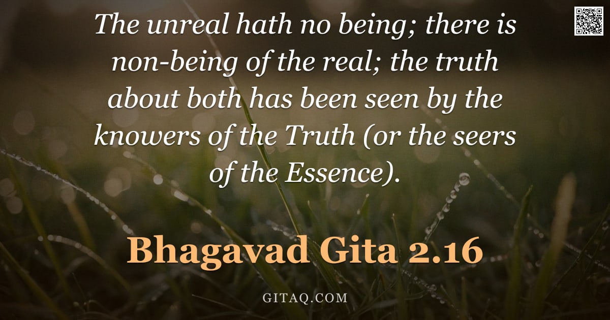 Bhagavad Gita 2.16 — "The unreal hath no being; there is non-being of the real; the truth about both has been seen by the "
