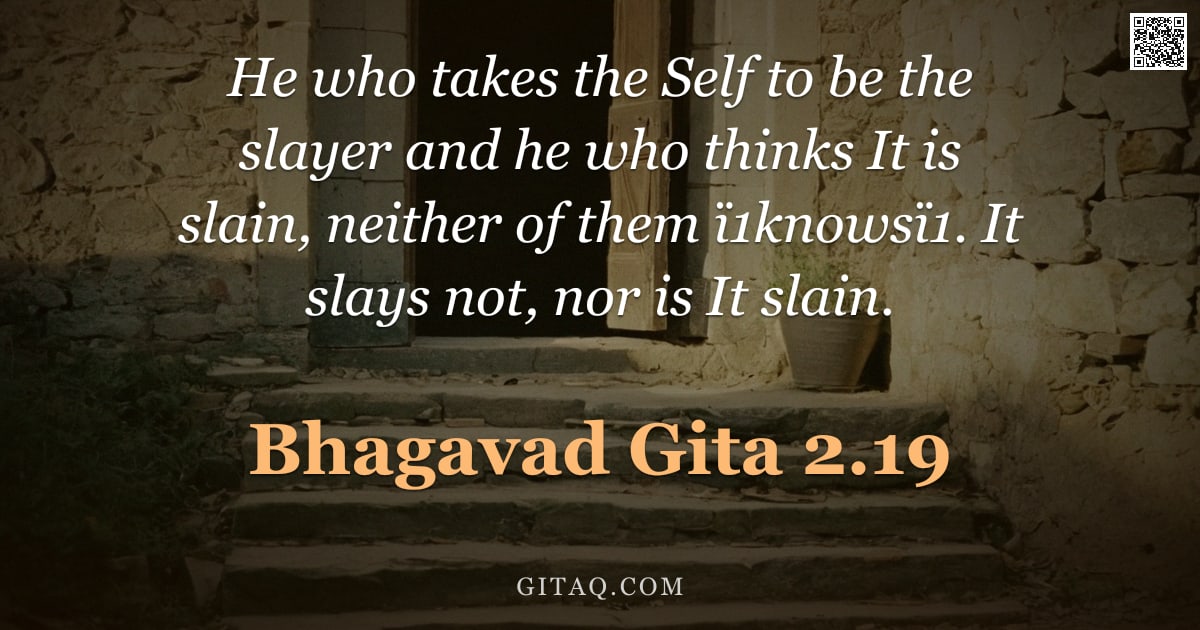 Bhagavad Gita 2.19 — "He who takes the Self to be the slayer and he who thinks It is slain, neither of them ï1knowsï1. It "