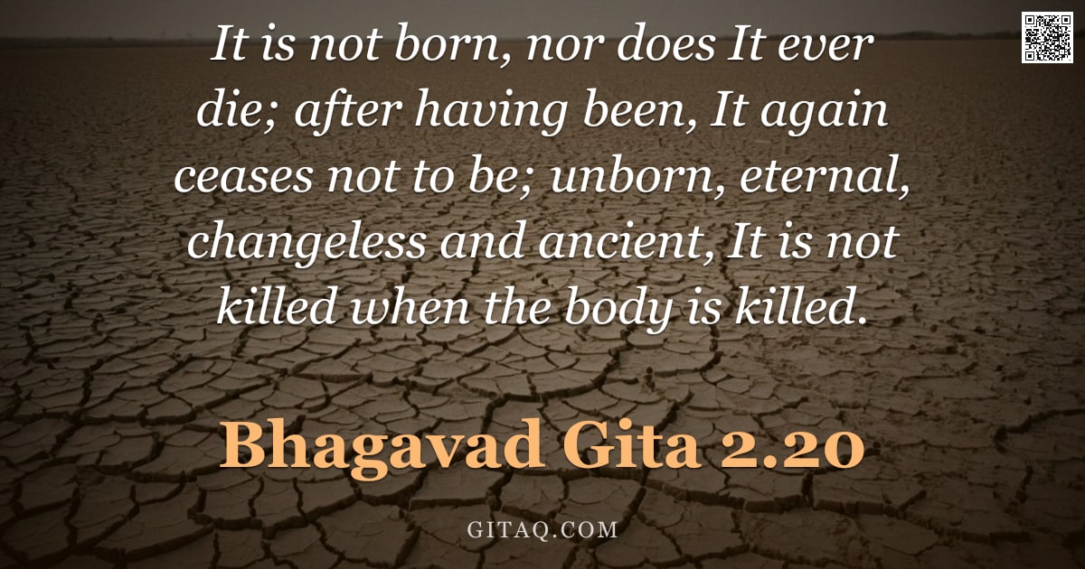 Bhagavad Gita 2.20 — "It is not born, nor does It ever die; after having been, It again ceases not to be; unborn, eternal,"