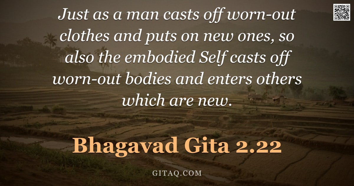 Bhagavad Gita 2.22 — "Just as a man casts off worn-out clothes and puts on new ones, so also the embodied Self casts off w"