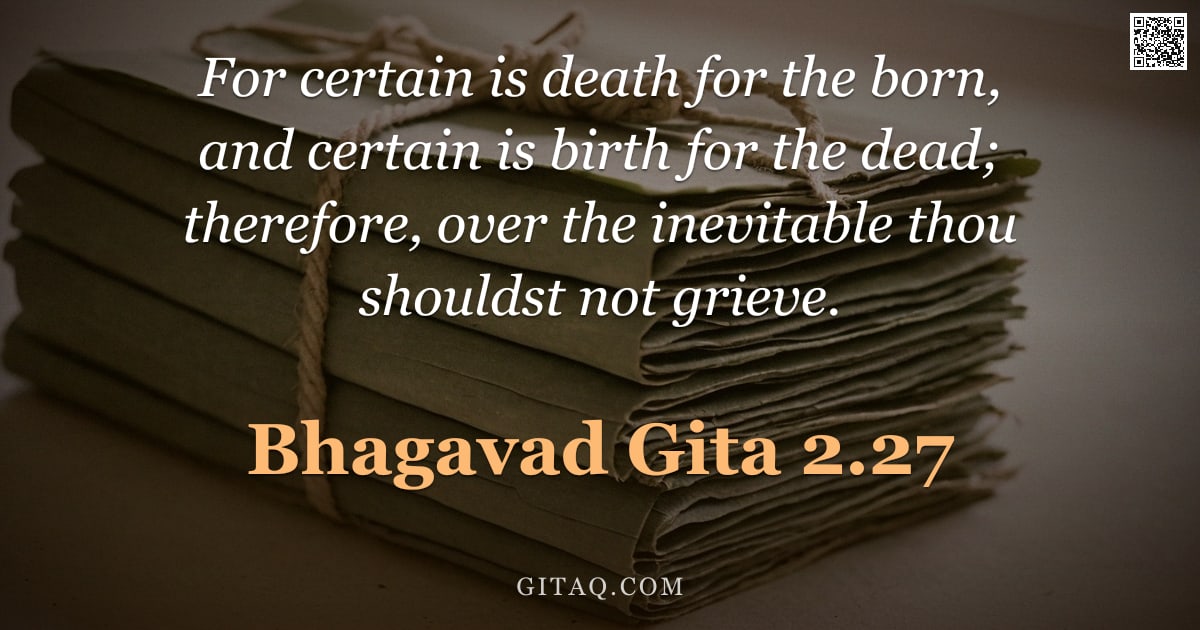 Bhagavad Gita 2.27 — "For certain is death for the born, and certain is birth for the dead; therefore, over the inevitable"