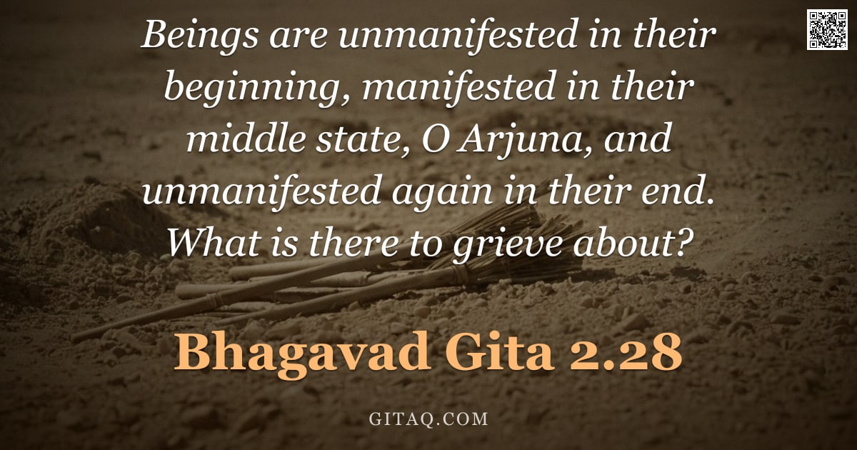 Bhagavad Gita 2.28 — "Beings are unmanifested in their beginning, manifested in their middle state, O Arjuna, and unmanife"