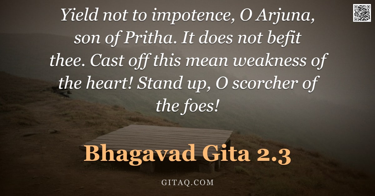 Bhagavad Gita 2.3 — "Yield not to impotence, O Arjuna, son of Pritha. It does not befit thee. Cast off this mean weakness"