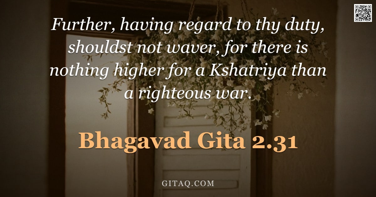 Bhagavad Gita 2.31 — "Further, having regard to thy duty, shouldst not waver, for there is nothing higher for a Kshatriya "