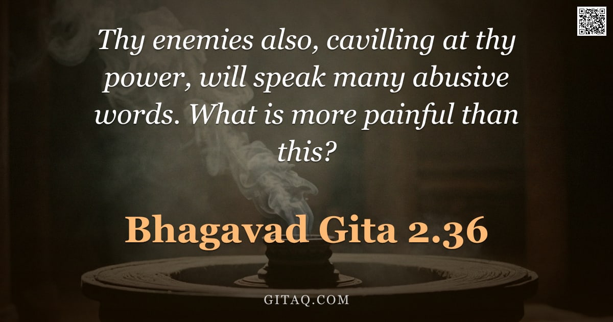 Bhagavad Gita 2.36 — "Thy enemies also, cavilling at thy power, will speak many abusive words. What is more painful than t"