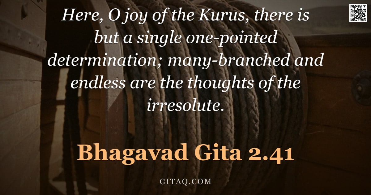 Bhagavad Gita 2.41 — "Here, O joy of the Kurus, there is but a single one-pointed determination; many-branched and endless"