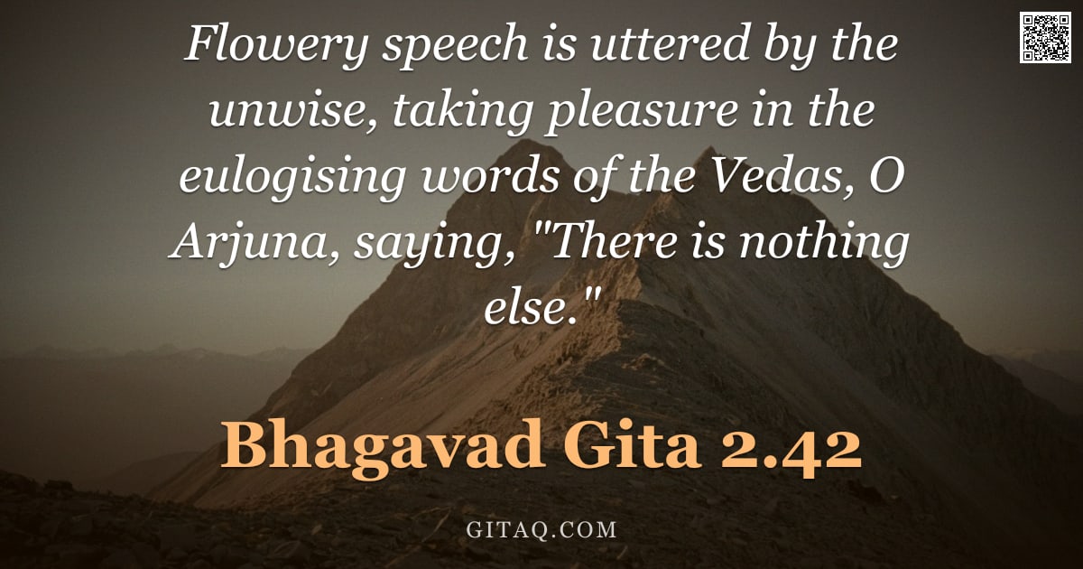 Bhagavad Gita 2.42 — "Flowery speech is uttered by the unwise, taking pleasure in the eulogising words of the Vedas, O Arj"