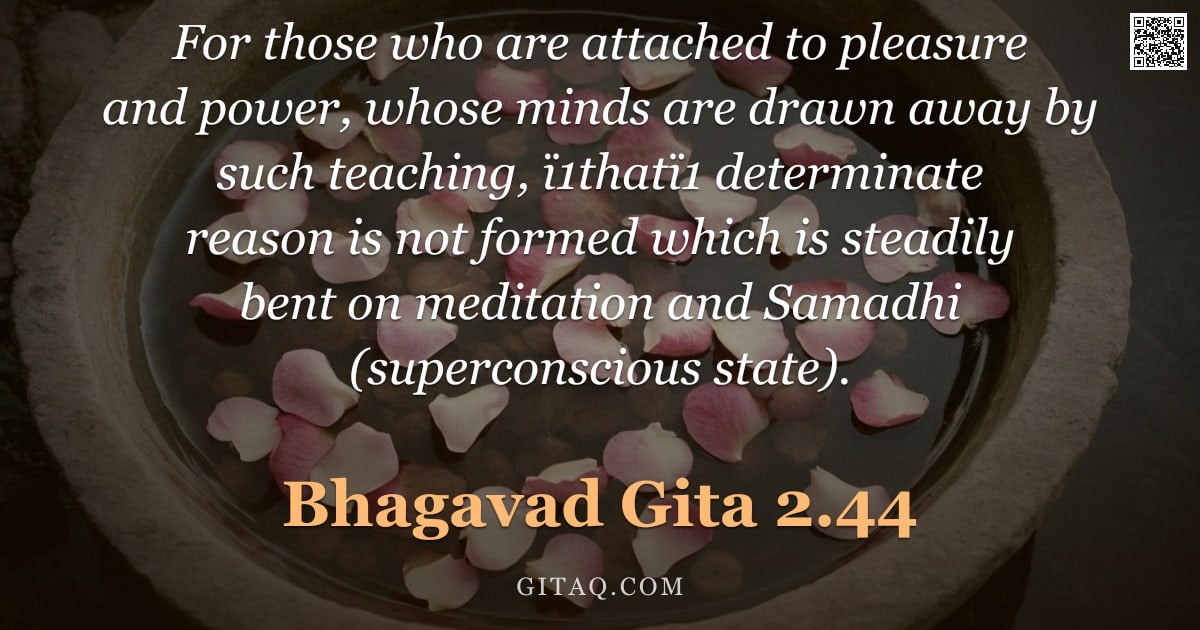 Bhagavad Gita 2.44 — "For those who are attached to pleasure and power, whose minds are drawn away by such teaching, ï1tha"