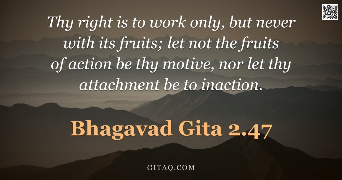 Bhagavad Gita 2.47 — "Thy right is to work only, but never with its fruits; let not the fruits of action be thy motive, no"