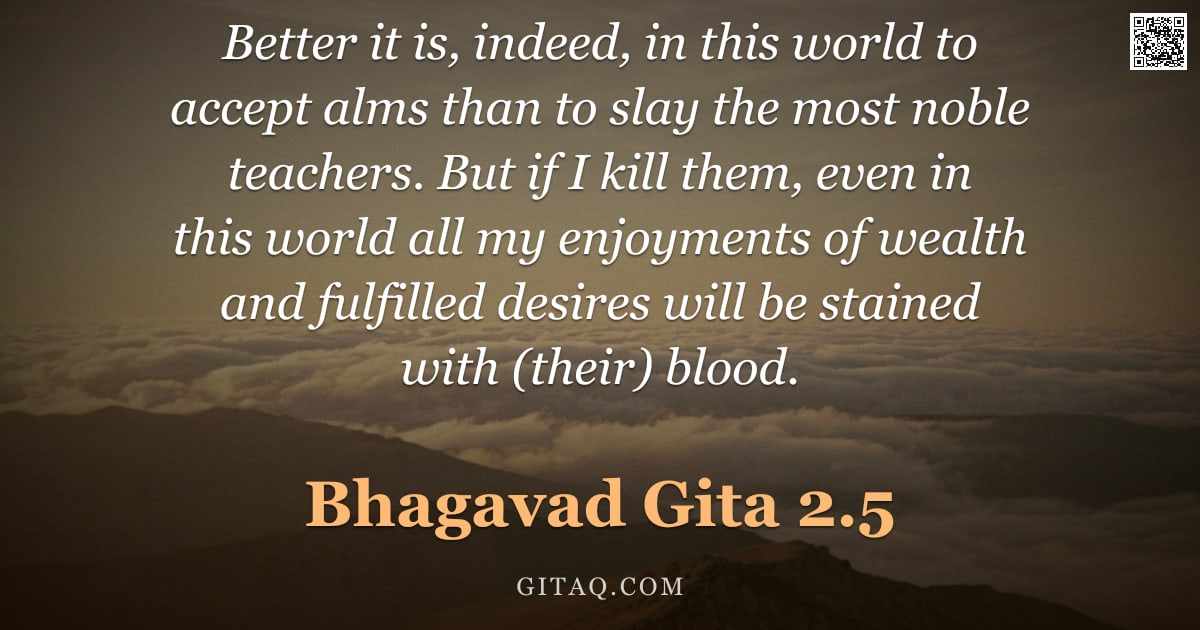 Bhagavad Gita 2.5 — "Better it is, indeed, in this world to accept alms than to slay the most noble teachers. But if I ki"
